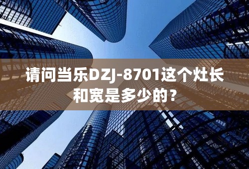 请问当乐DZJ-8701这个灶长和宽是多少的？