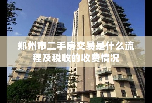 郑州市二手房交易是什么流程及税收的收费情况