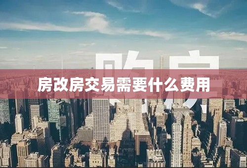 房改房交易需要什么费用