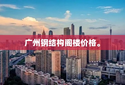 广州钢结构阁楼价格。