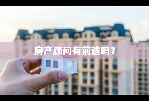 房产顾问有前途吗？