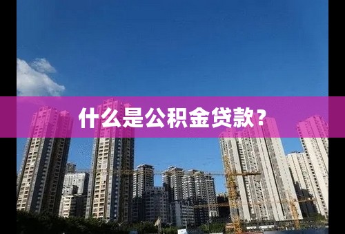 什么是公积金贷款？