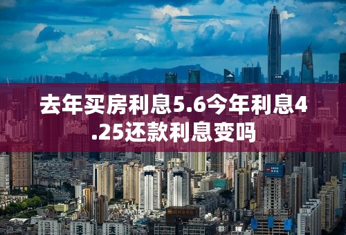 去年买房利息5.6今年利息4.25还款利息变吗