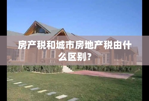 房产税和城市房地产税由什么区别？