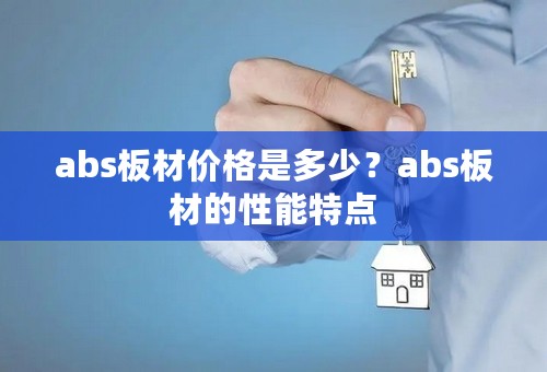 abs板材价格是多少？abs板材的性能特点