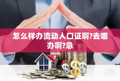 怎么样办流动人口证啊?去哪办啊?急