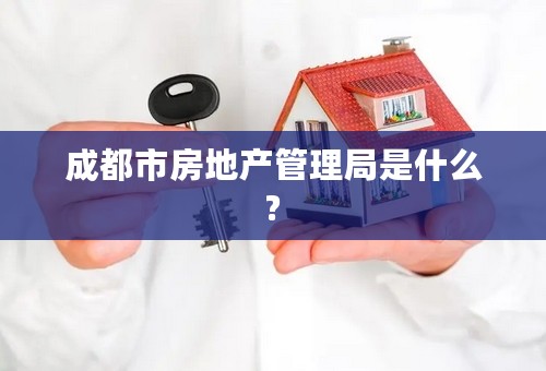 成都市房地产管理局是什么?