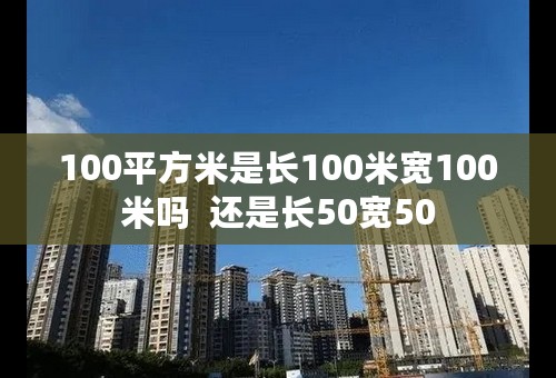 100平方米是长100米宽100米吗  还是长50宽50