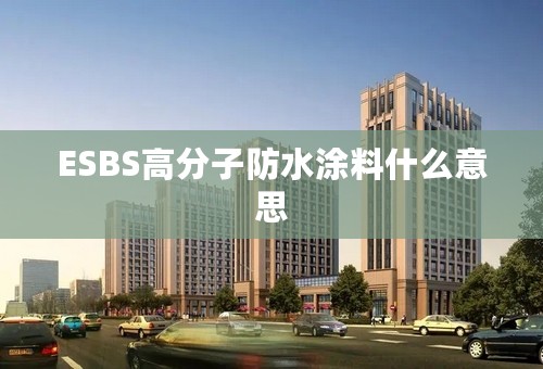 ESBS高分子防水涂料什么意思