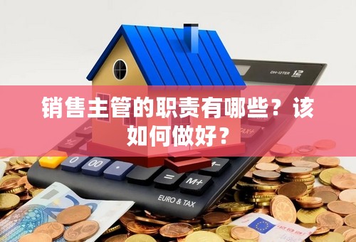 销售主管的职责有哪些？该如何做好？