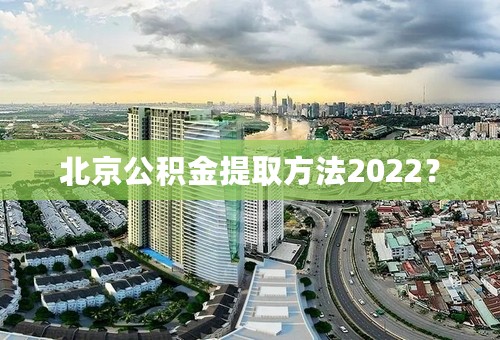 北京公积金提取方法2022？