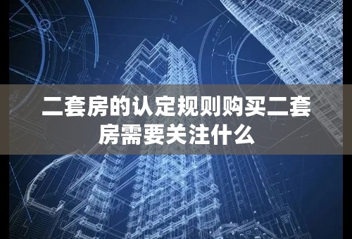 二套房的认定规则购买二套房需要关注什么