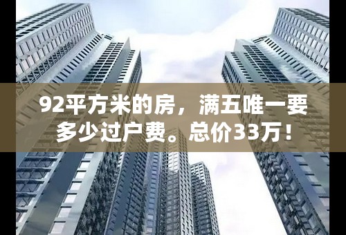 92平方米的房，满五唯一要多少过户费。总价33万！