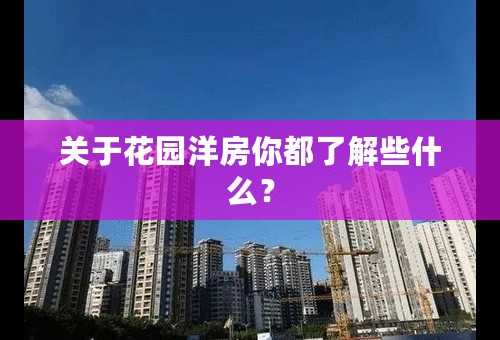 关于花园洋房你都了解些什么？