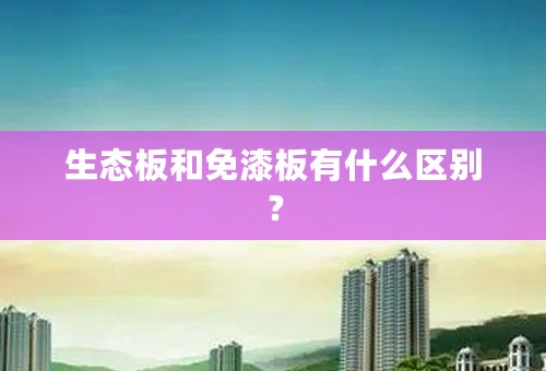 生态板和免漆板有什么区别？