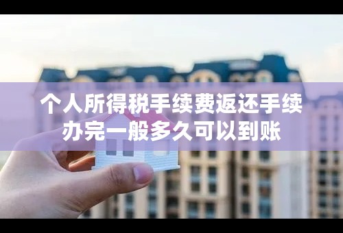 个人所得税手续费返还手续办完一般多久可以到账