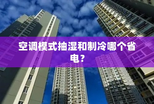 空调模式抽湿和制冷哪个省电？