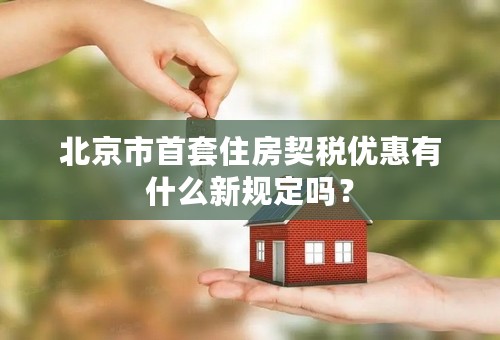 北京市首套住房契税优惠有什么新规定吗？