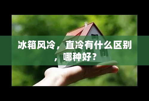 冰箱风冷，直冷有什么区别，哪种好？