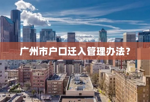 广州市户口迁入管理办法？