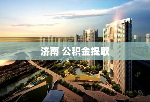 济南 公积金提取