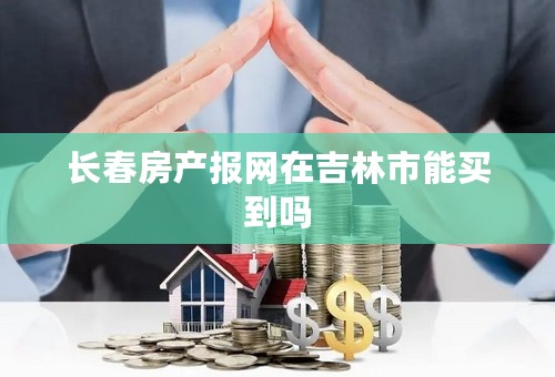 长春房产报网在吉林市能买到吗