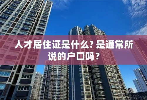 人才居住证是什么? 是通常所说的户口吗？