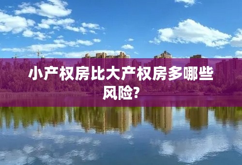 小产权房比大产权房多哪些风险?