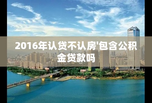 2016年认贷不认房'包含公积金贷款吗