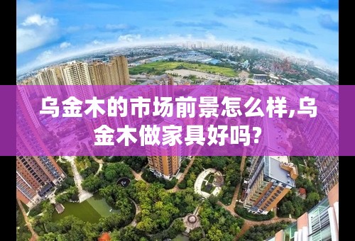 乌金木的市场前景怎么样,乌金木做家具好吗?