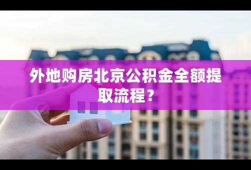 外地购房北京公积金全额提取流程？