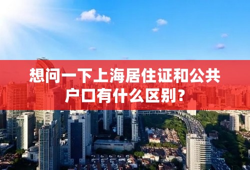 想问一下上海居住证和公共户口有什么区别？