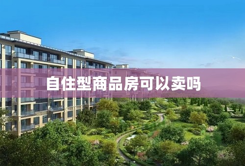 自住型商品房可以卖吗