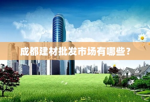 成都建材批发市场有哪些？