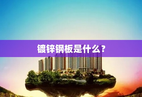 镀锌钢板是什么？