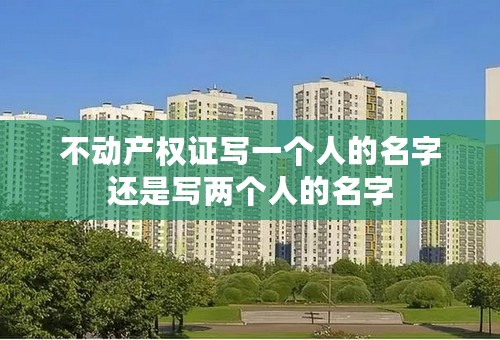 不动产权证写一个人的名字还是写两个人的名字