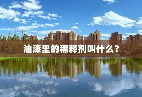 油漆里的稀释剂叫什么？