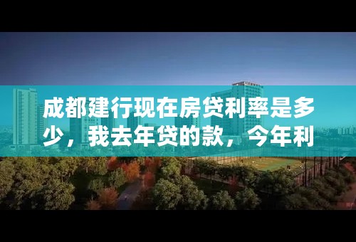 成都建行现在房贷利率是多少，我去年贷的款，今年利率变化后我的还款会变吗