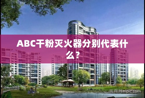 ABC干粉灭火器分别代表什么？