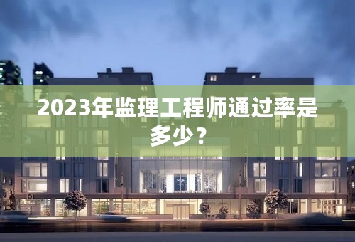 2023年监理工程师通过率是多少？