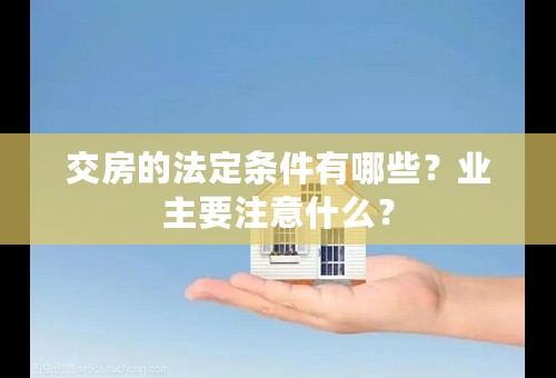 交房的法定条件有哪些？业主要注意什么？