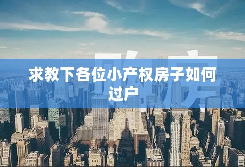 求教下各位小产权房子如何过户