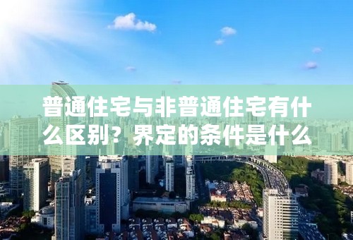 普通住宅与非普通住宅有什么区别？界定的条件是什么