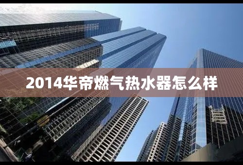 2014华帝燃气热水器怎么样