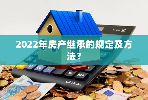 2022年房产继承的规定及方法？