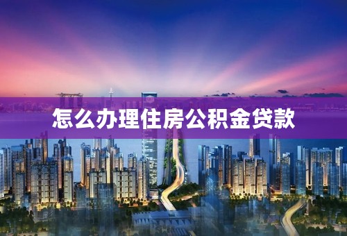 怎么办理住房公积金贷款