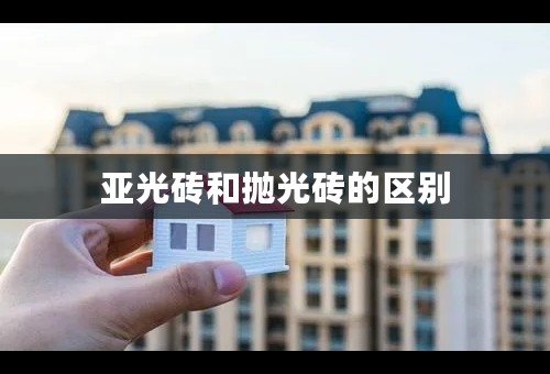 亚光砖和抛光砖的区别