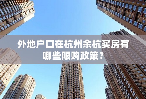 外地户口在杭州余杭买房有哪些限购政策？