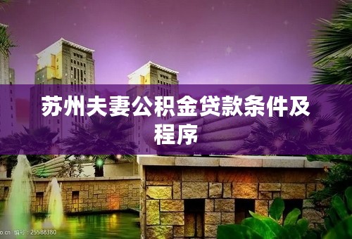 苏州夫妻公积金贷款条件及程序