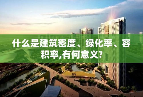 什么是建筑密度、绿化率、容积率,有何意义?